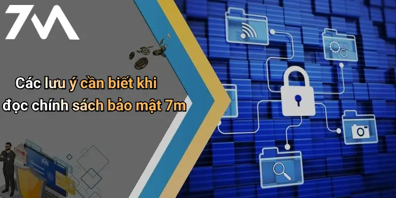 Các lưu ý cần biết khi đọc chính sách bảo mật 7m