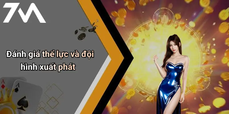 Đánh giá thể lực và đội hình xuất phát
