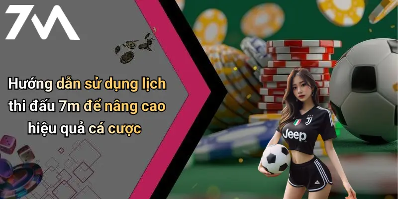 Hướng dẫn sử dụng lịch thi đấu 7m để nâng cao hiệu quả cá cược