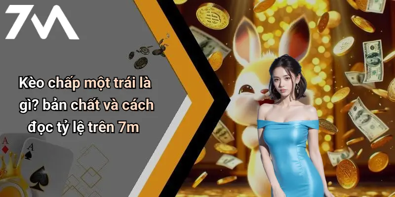 Kèo chấp một trái là gì? bản chất và cách đọc tỷ lệ trên 7m