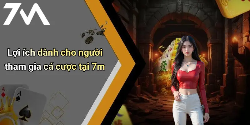 Lợi ích dành cho người tham gia cá cược tại 7m