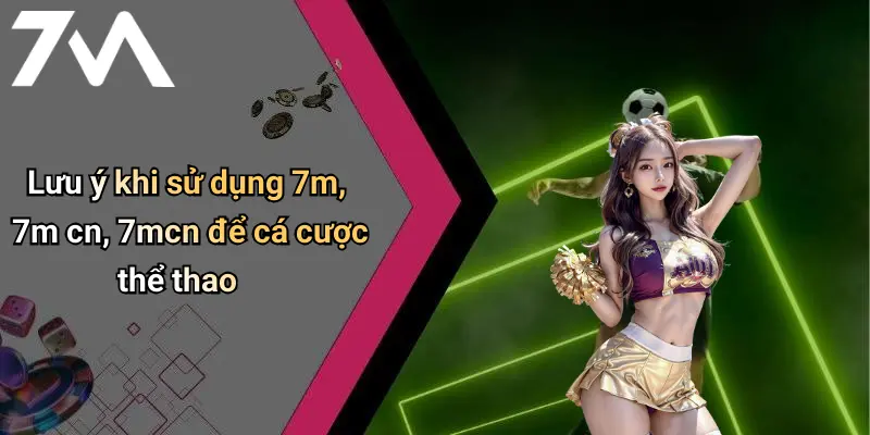 Lưu ý khi sử dụng 7m, 7m cn, 7mcn để cá cược thể thao