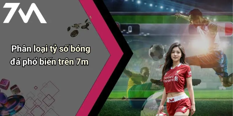 Phân loại tỷ số bóng đá phổ biến trên 7m