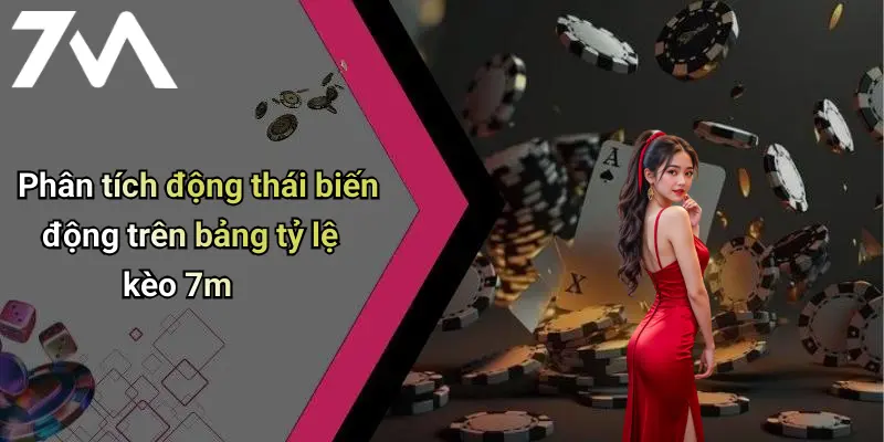 Phân tích động thái biến động trên bảng tỷ lệ kèo 7m