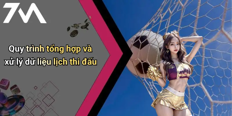 Quy trình tổng hợp và xử lý dữ liệu lịch thi đấu