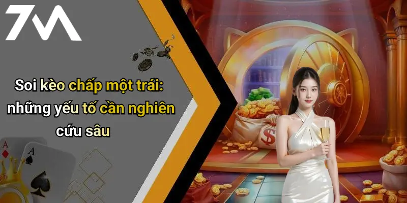 Soi kèo chấp một trái: những yếu tố cần nghiên cứu sâu