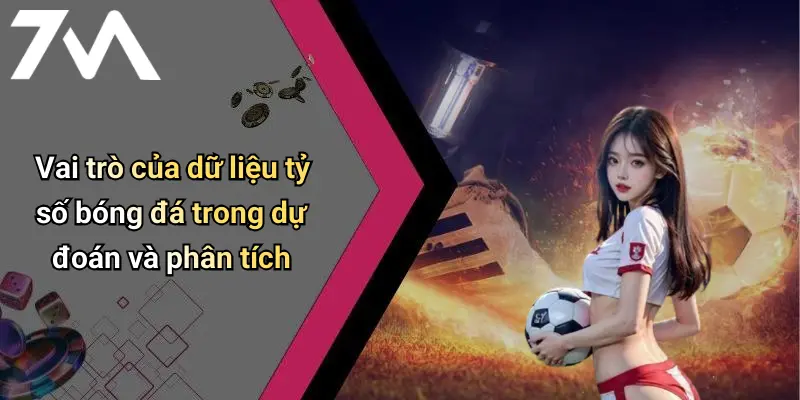 Vai trò của dữ liệu tỷ số bóng đá trong dự đoán và phân tích