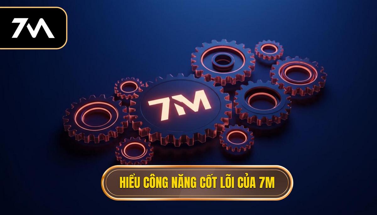 Phần 1_ Hiểu rõ công năng cốt lõi của 7M