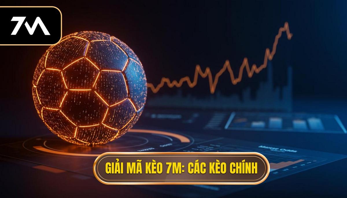 Phần 2_ Giải mã Tỷ lệ Kèo trên 7M qua các Loại Kèo Chính