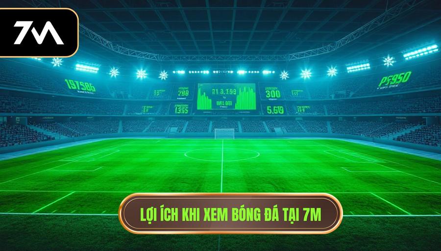 Lợi ích khi xem bóng đá tại 7M
