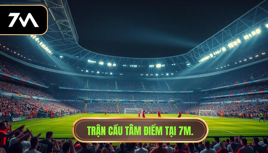 Trận cầu tâm điểm tại 7M.